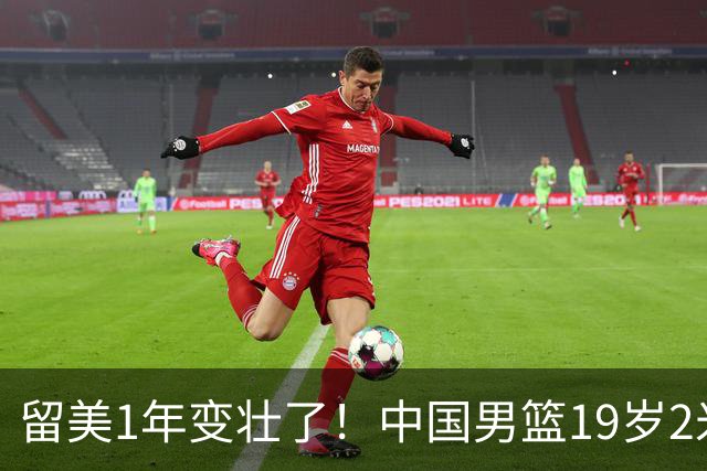 留美1年变壮了！中国男篮19岁2米06新星蜕变：效力NCAA名校，化身魔鬼筋肉人