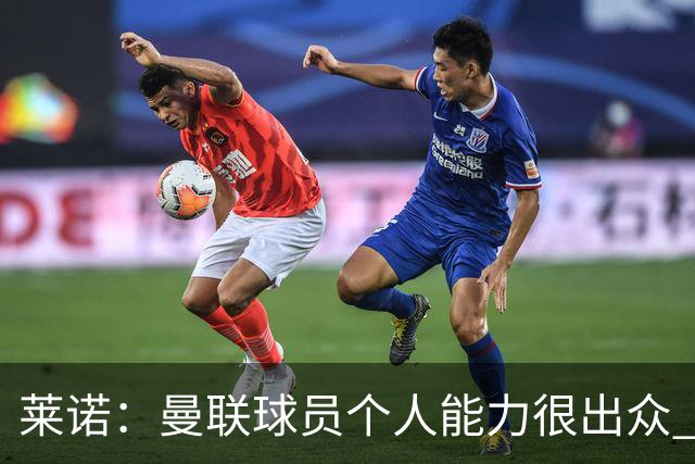 莱诺：曼联球员个人能力很出众 克洛普能重燃点燃德国球迷的热情